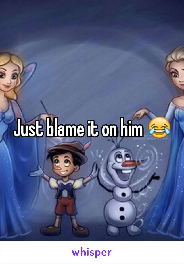 Just blame it on him 😂