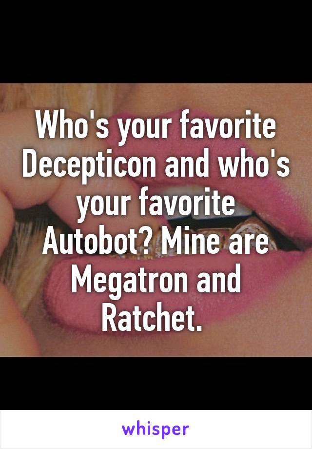 Who's your favorite Decepticon and who's your favorite Autobot? Mine are Megatron and Ratchet. 