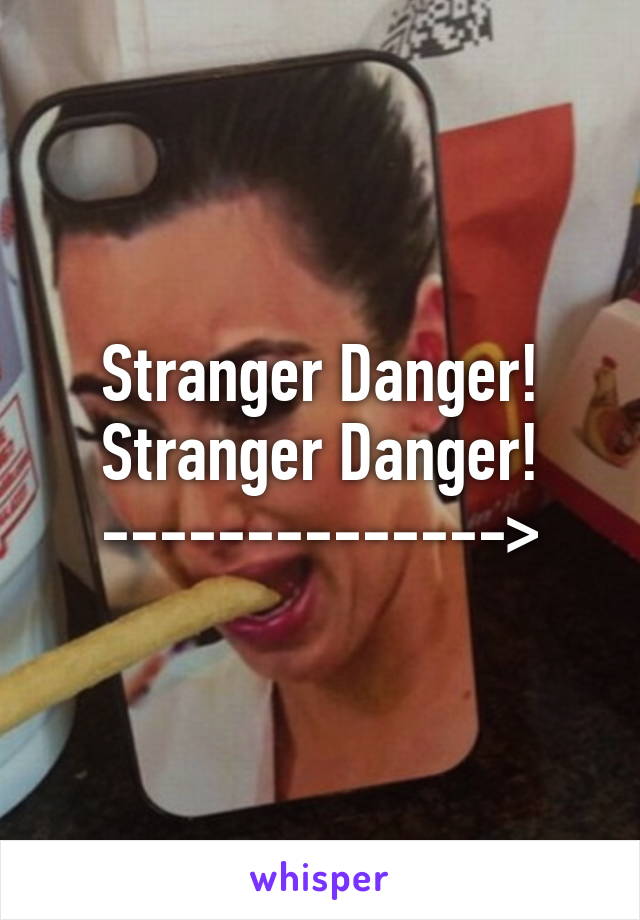 Stranger Danger!
Stranger Danger!
-------------->