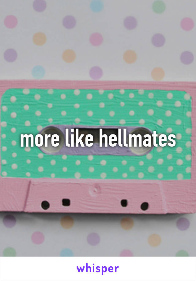 more like hellmates