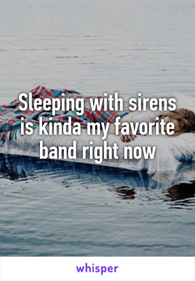 Sleeping with sirens is kinda my favorite band right now
