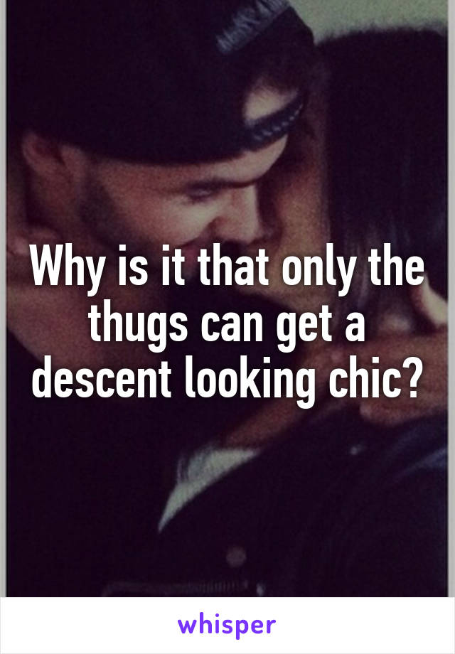 Why is it that only the thugs can get a descent looking chic?