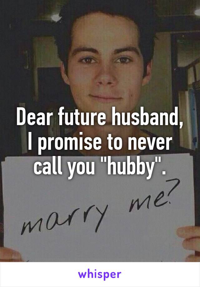 Dear future husband, I promise to never call you "hubby".