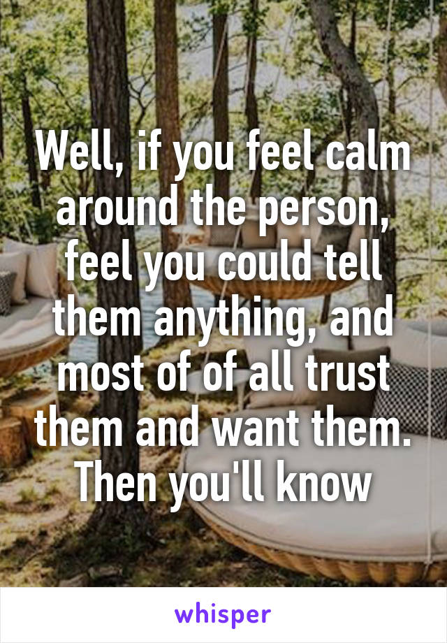 Well, if you feel calm around the person, feel you could tell them anything, and most of of all trust them and want them. Then you'll know