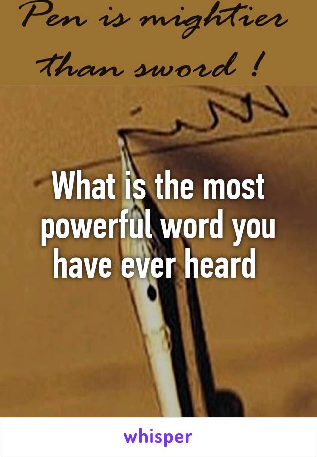 What is the most powerful word you have ever heard 