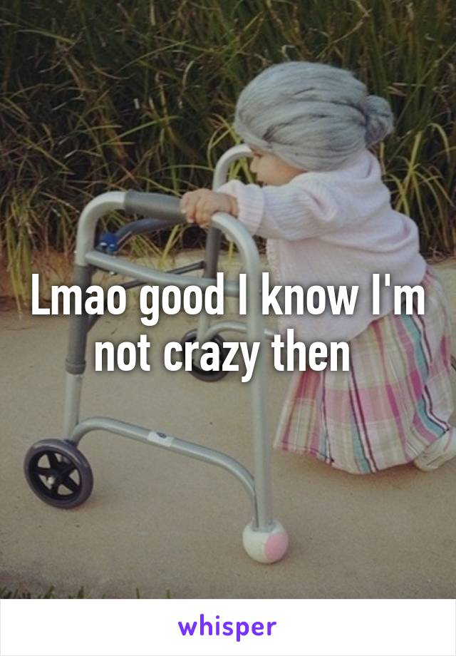 Lmao good I know I'm not crazy then 