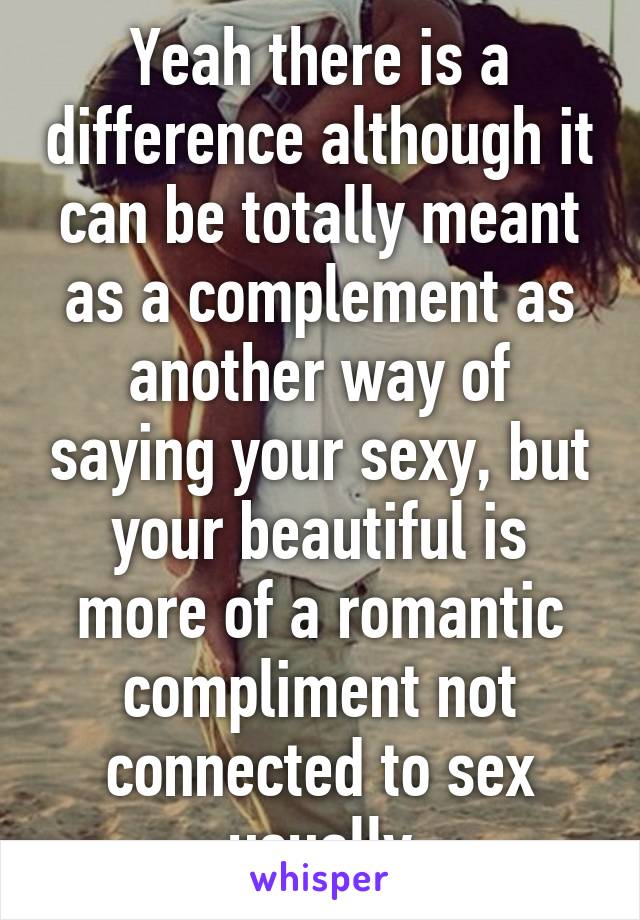 Yeah there is a difference although it can be totally meant as a complement as another way of saying your sexy, but your beautiful is more of a romantic compliment not connected to sex usually