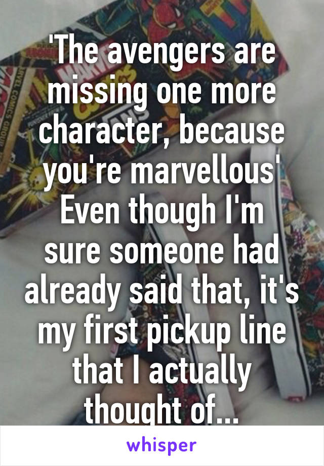 'The avengers are missing one more character, because you're marvellous'
Even though I'm sure someone had already said that, it's my first pickup line that I actually thought of...