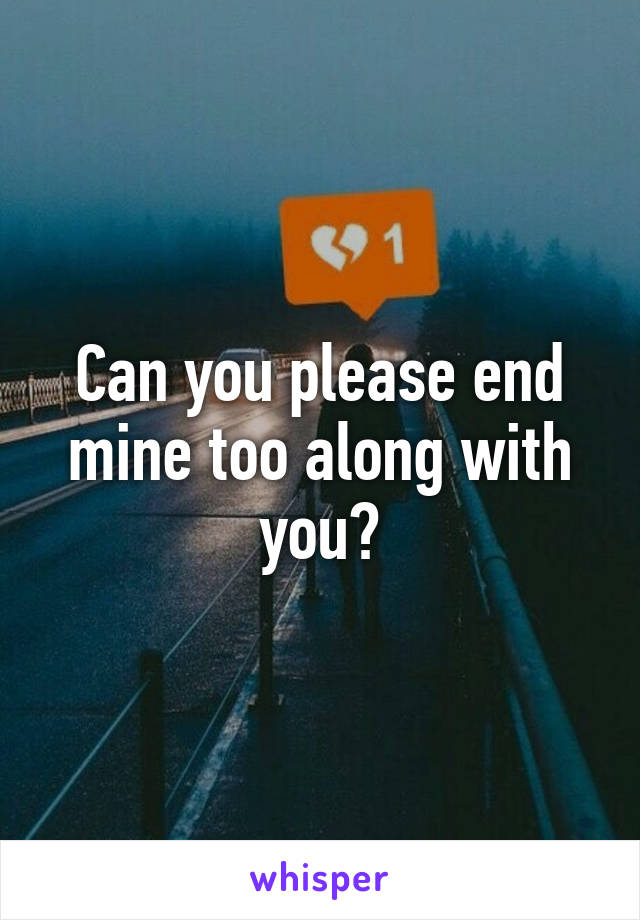 Can you please end mine too along with you?