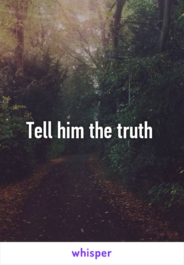 Tell him the truth 