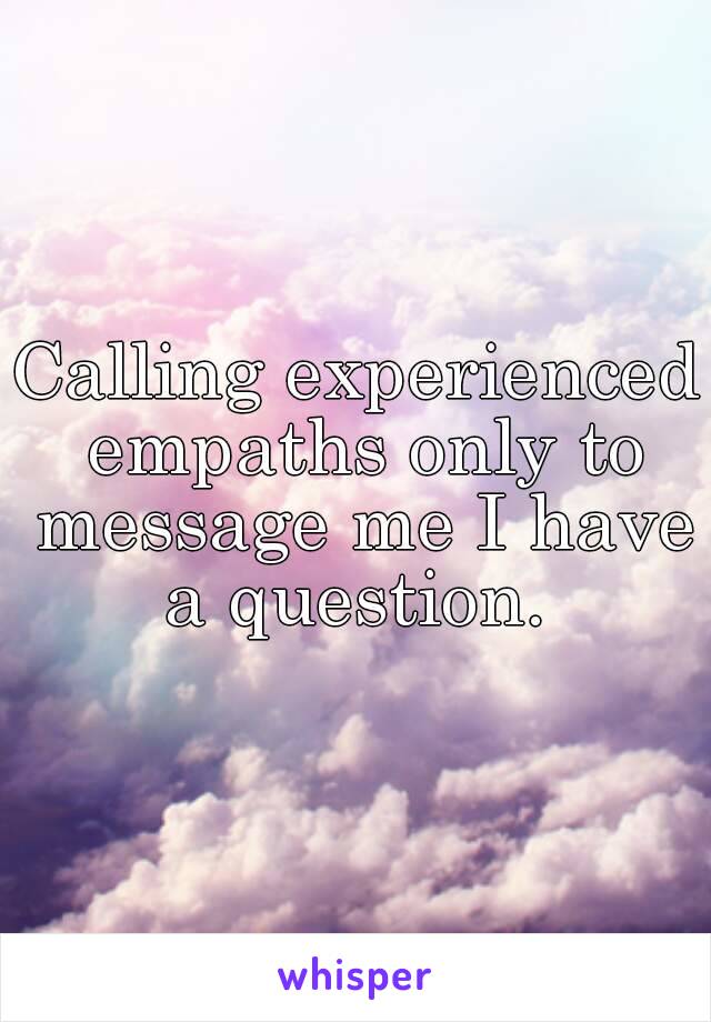 Calling experienced empaths only to message me I have a question. 