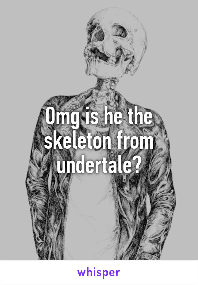 Omg is he the skeleton from undertale?