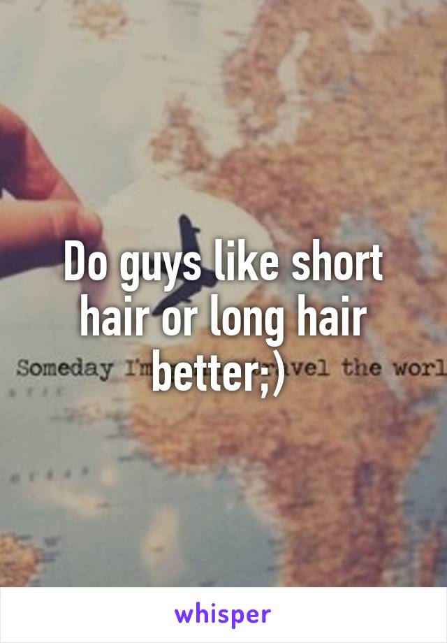 Do guys like short hair or long hair better;) 