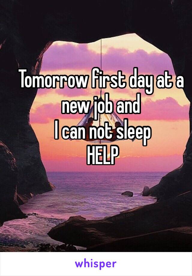 Tomorrow first day at a new job and 
 I can not sleep
 HELP