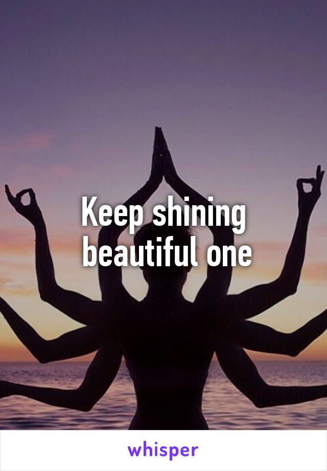 Keep shining
 beautiful one