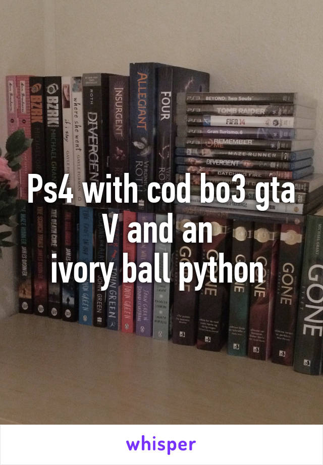 Ps4 with cod bo3 gta V and an 
ivory ball python 