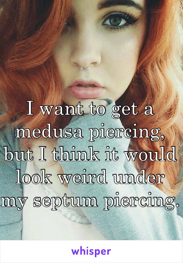 I want to get a medusa piercing, but I think it would look weird under my septum piercing. 