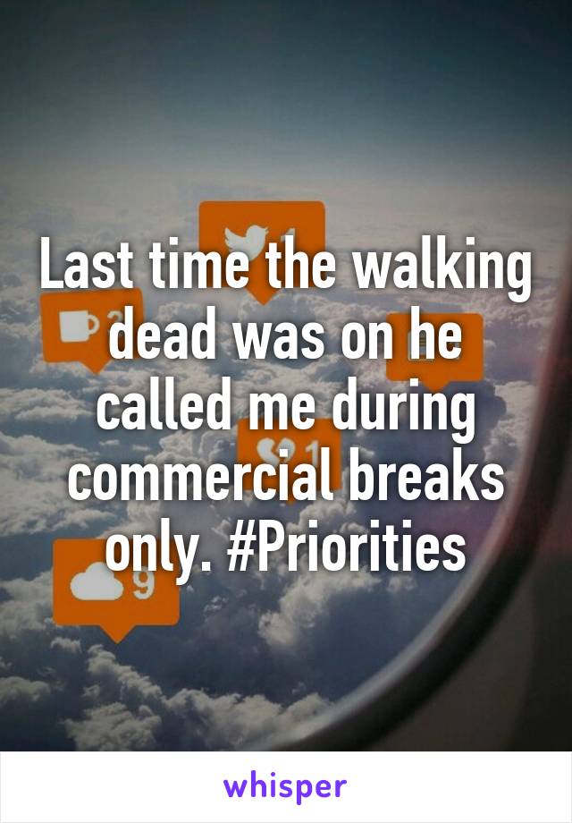 Last time the walking dead was on he called me during commercial breaks only. #Priorities