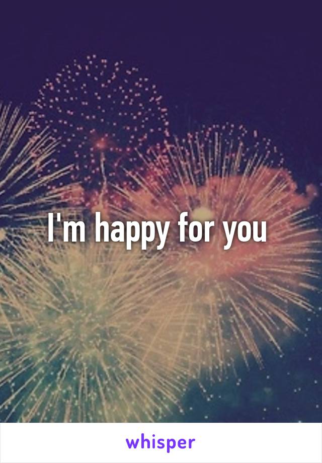 I'm happy for you 