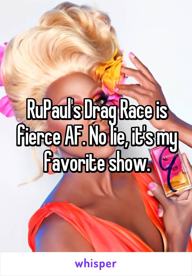 RuPaul's Drag Race is fierce AF. No lie, it's my favorite show.