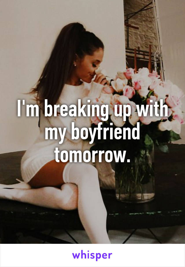 I'm breaking up with my boyfriend tomorrow.