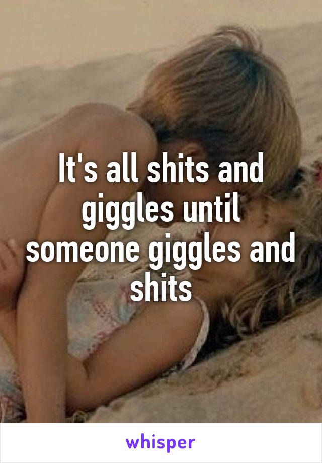 It's all shits and giggles until someone giggles and shits