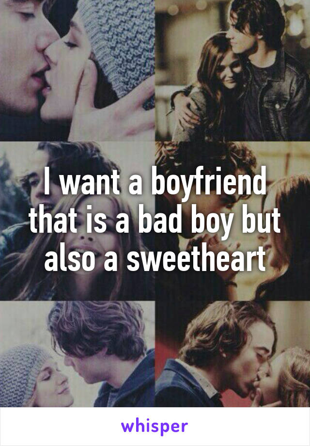 I want a boyfriend that is a bad boy but also a sweetheart