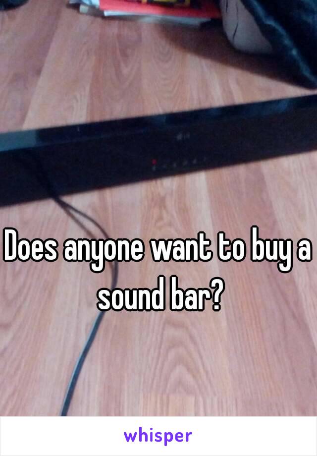 Does anyone want to buy a sound bar?