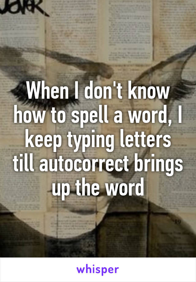 When I don't know how to spell a word, I keep typing letters till autocorrect brings up the word