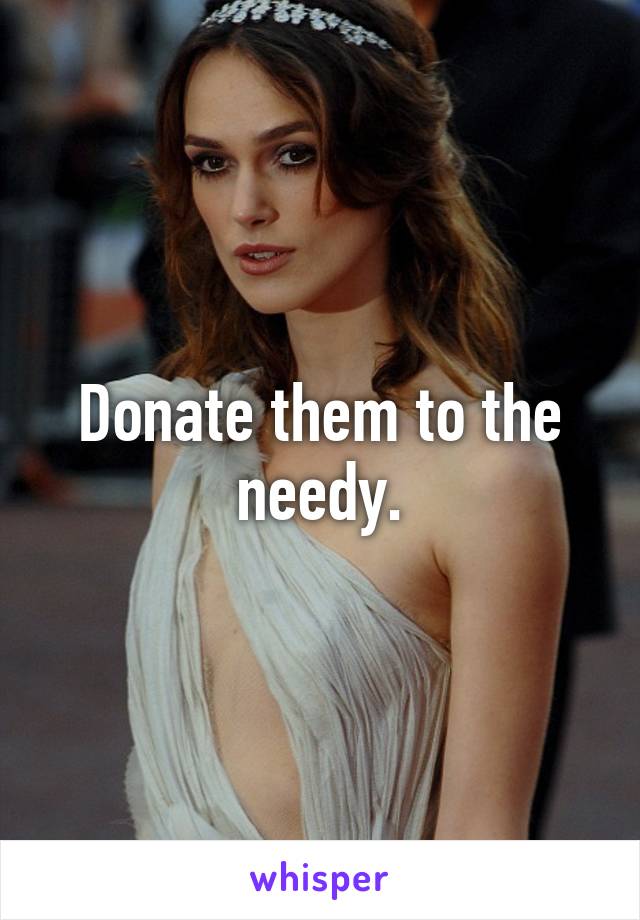 Donate them to the needy.