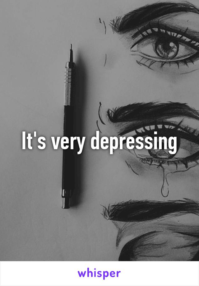 It's very depressing