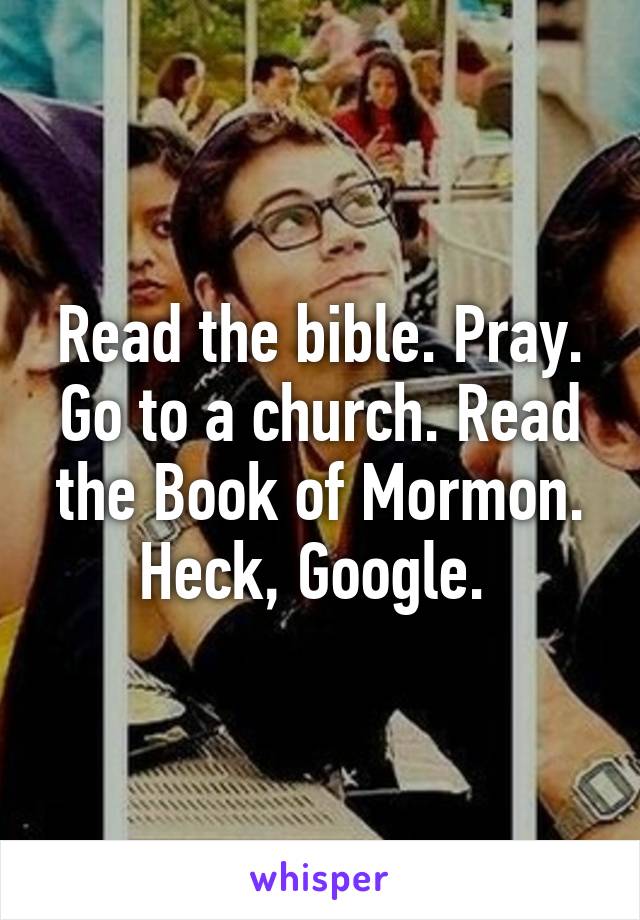 Read the bible. Pray. Go to a church. Read the Book of Mormon. Heck, Google. 