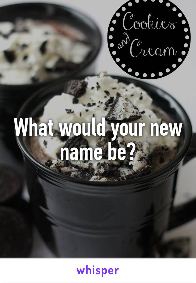 What would your new name be?