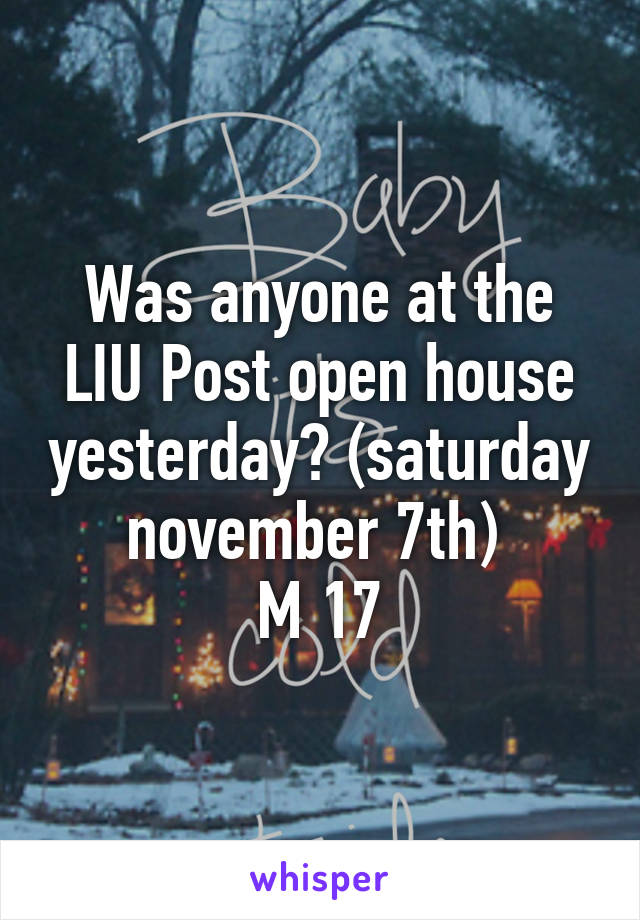 Was anyone at the LIU Post open house yesterday? (saturday november 7th) 
M 17