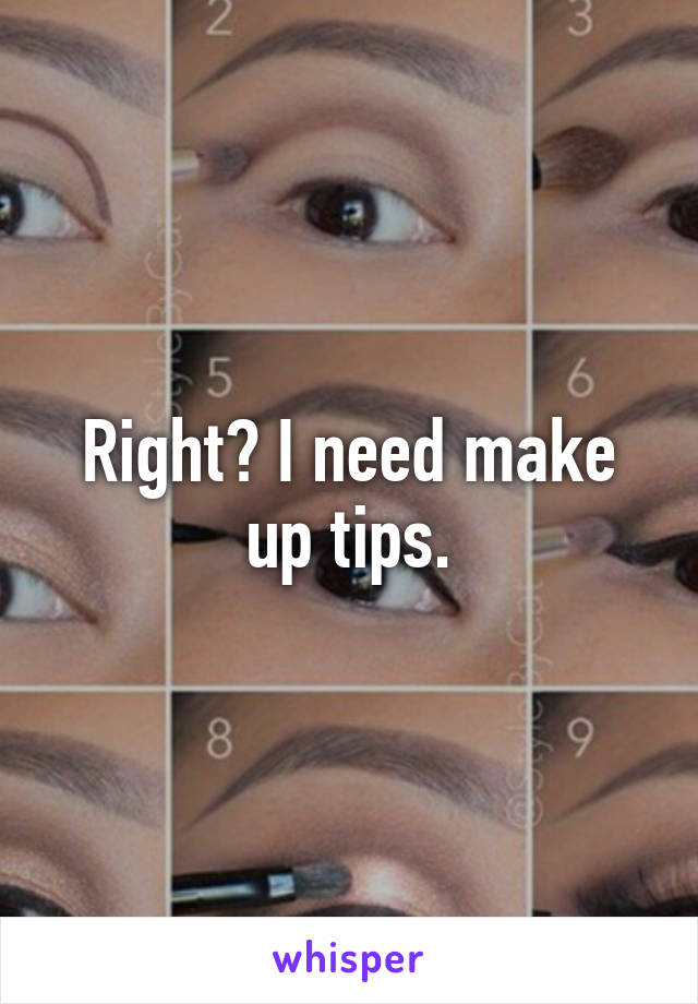 Right? I need make up tips.