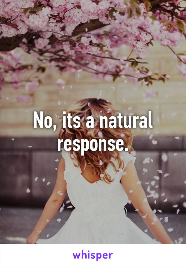 No, its a natural response.