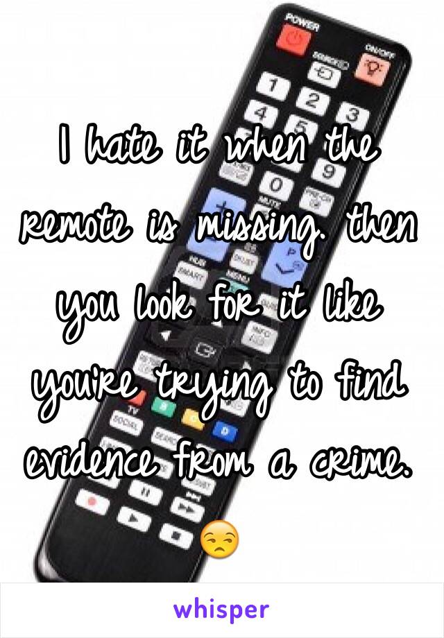 I hate it when the remote is missing. then you look for it like you're trying to find evidence from a crime. 😒