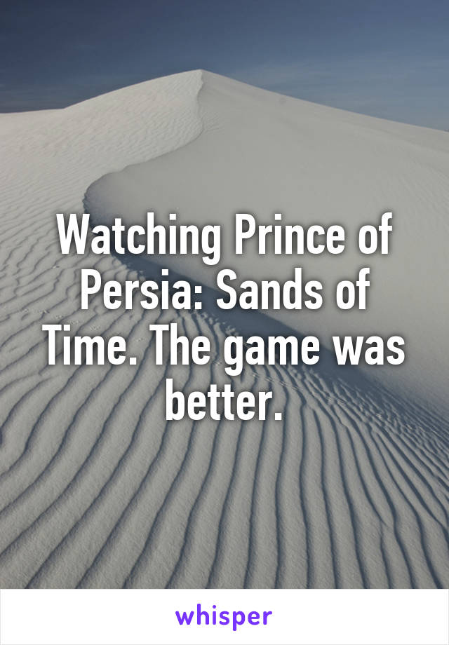 Watching Prince of Persia: Sands of Time. The game was better.