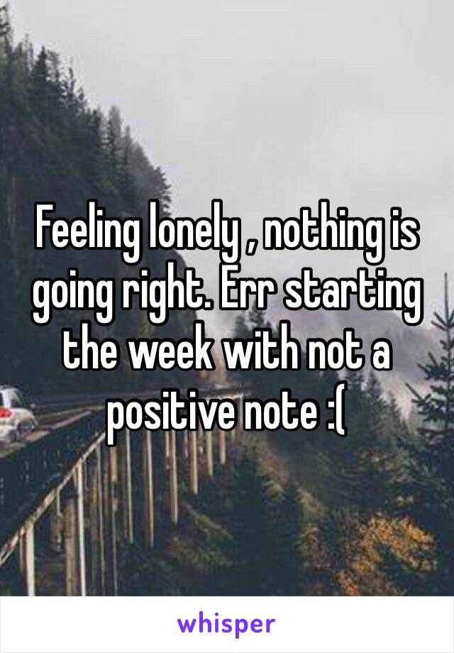 Feeling lonely , nothing is going right. Err starting the week with not a positive note :( 