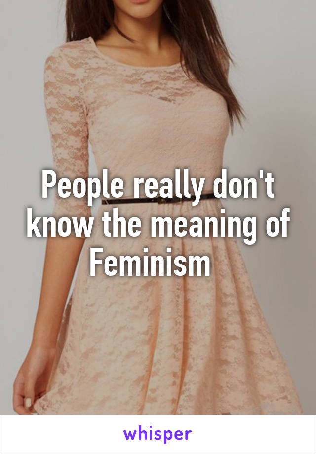 People really don't know the meaning of Feminism  