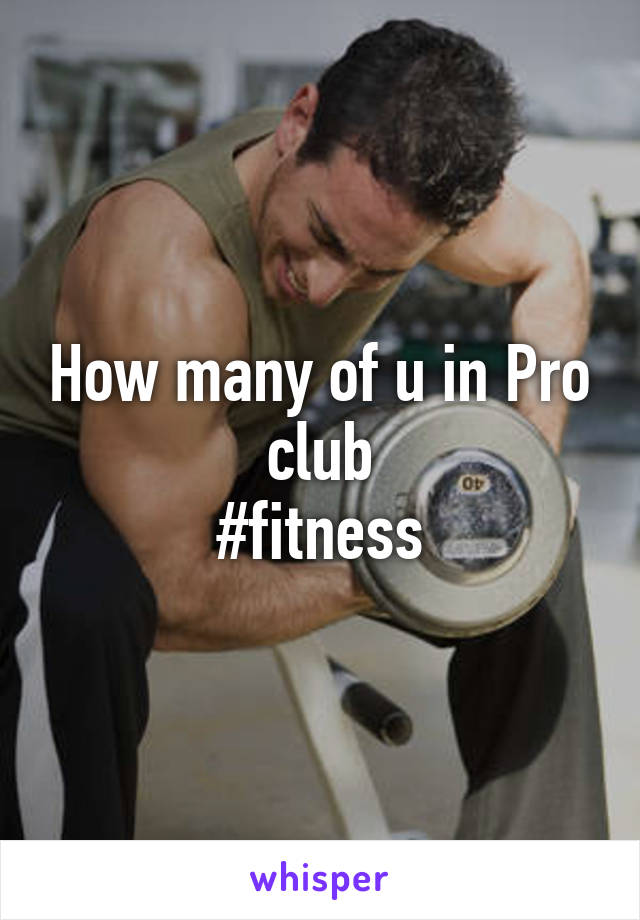 How many of u in Pro club
#fitness