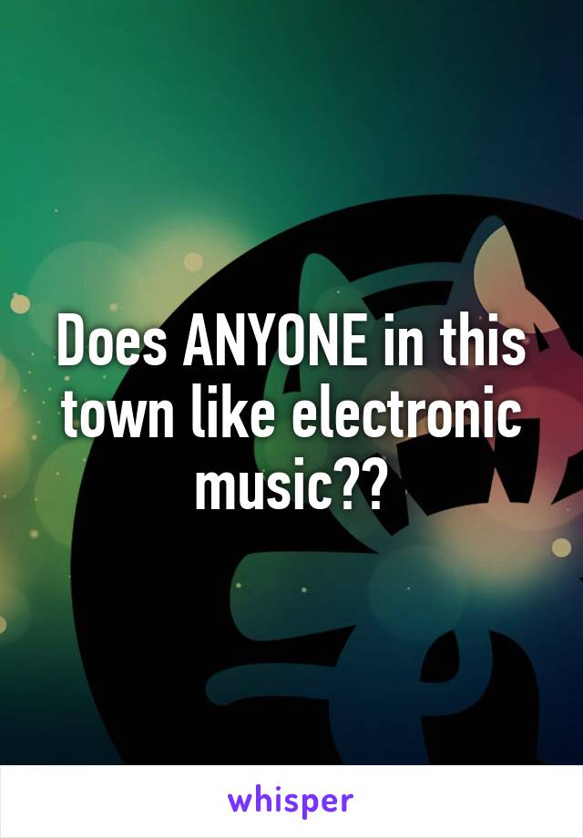 Does ANYONE in this town like electronic music??