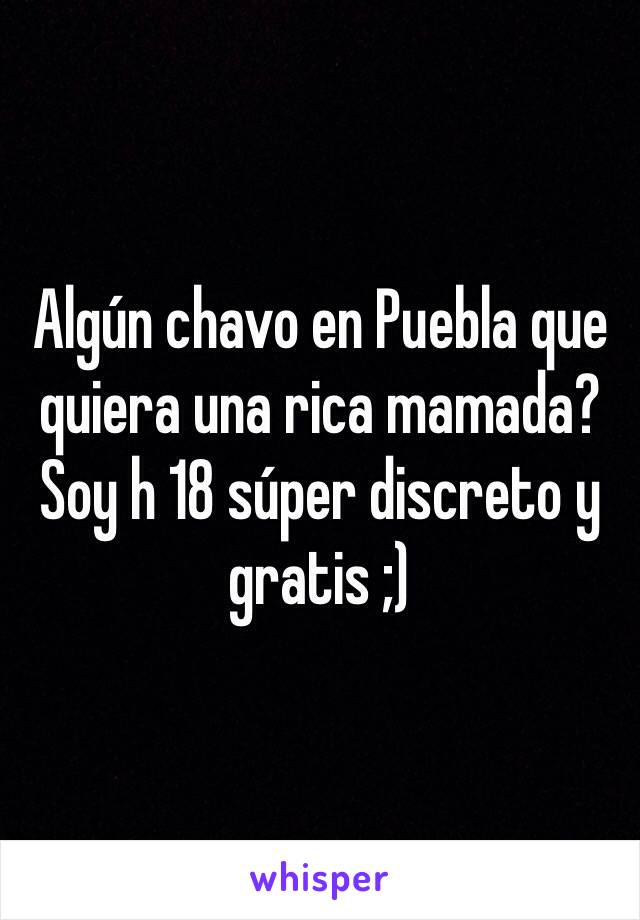 Algún chavo en Puebla que quiera una rica mamada? 
Soy h 18 súper discreto y gratis ;) 