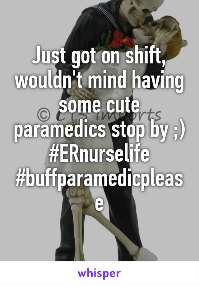 Just got on shift, wouldn't mind having some cute paramedics stop by ;)
#ERnurselife
#buffparamedicplease
