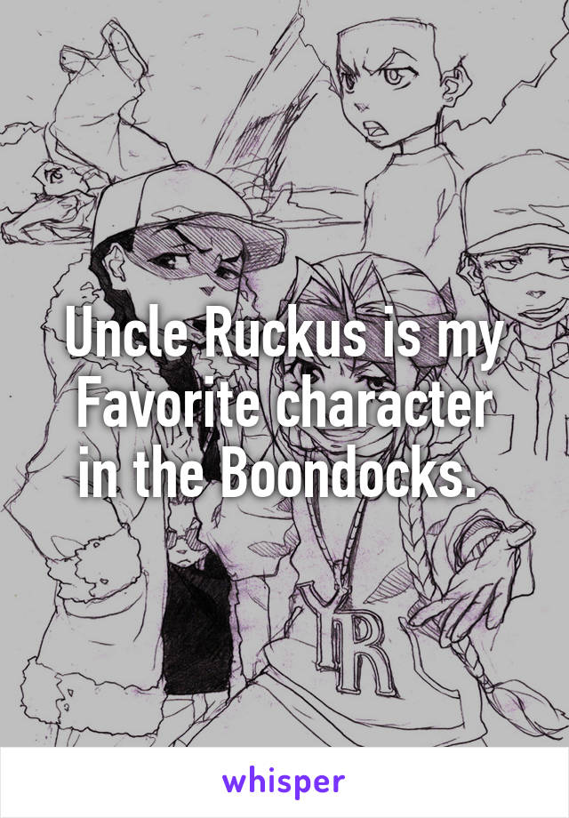 Uncle Ruckus is my
Favorite character in the Boondocks. 