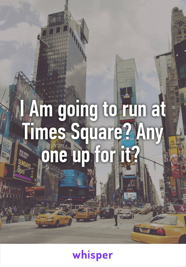 I Am going to run at Times Square? Any one up for it? 