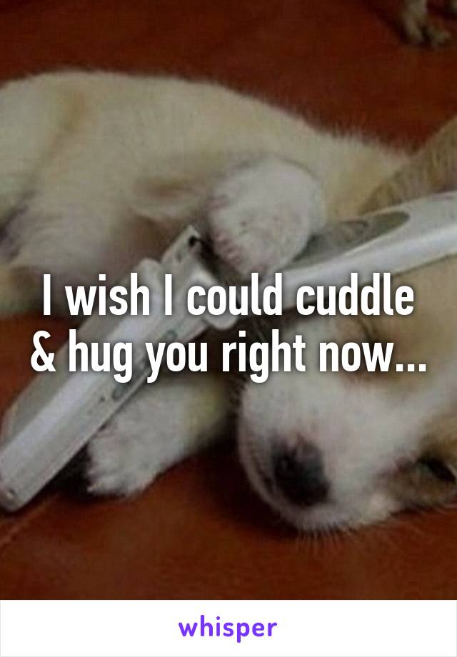 I wish I could cuddle & hug you right now...