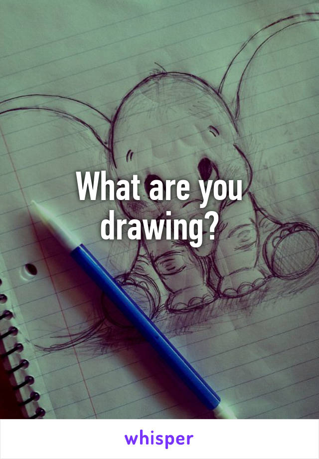 What are you drawing?
