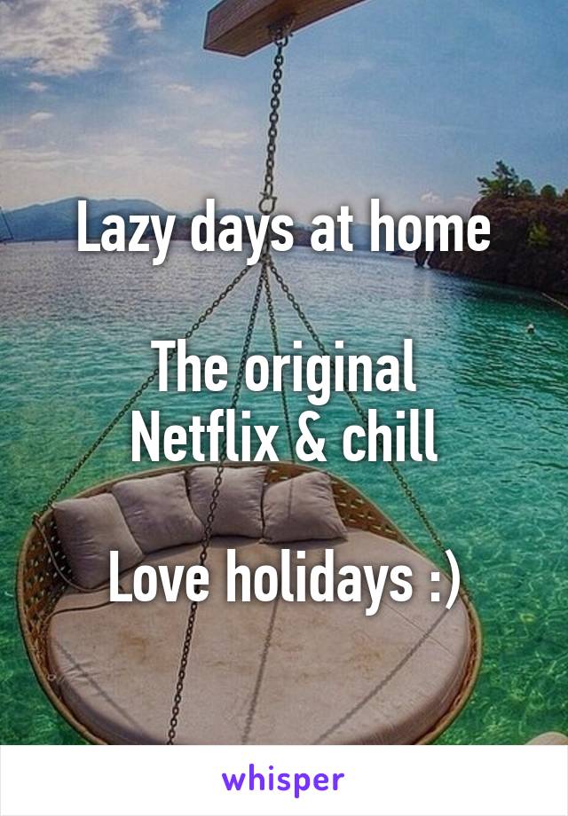 Lazy days at home

The original
Netflix & chill

Love holidays :)