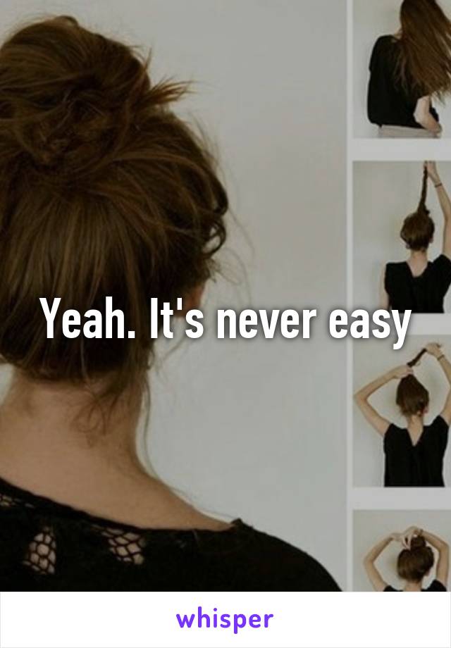 Yeah. It's never easy